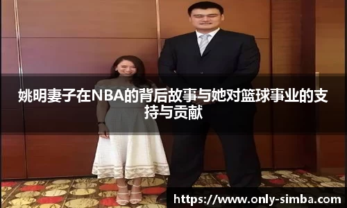 姚明妻子在NBA的背后故事与她对篮球事业的支持与贡献