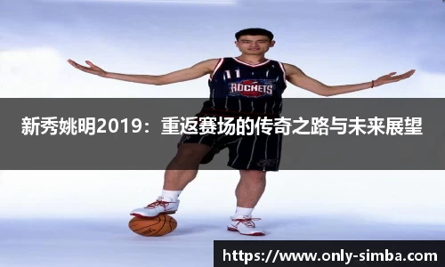 新秀姚明2019：重返赛场的传奇之路与未来展望