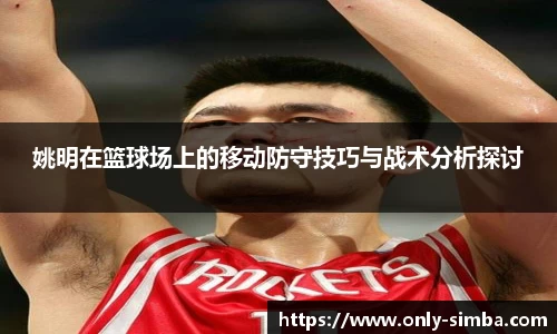 姚明在篮球场上的移动防守技巧与战术分析探讨
