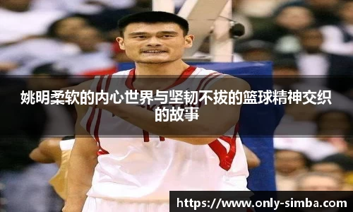 姚明柔软的内心世界与坚韧不拔的篮球精神交织的故事
