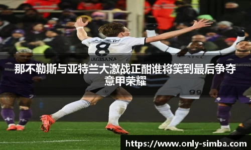 那不勒斯与亚特兰大激战正酣谁将笑到最后争夺意甲荣耀