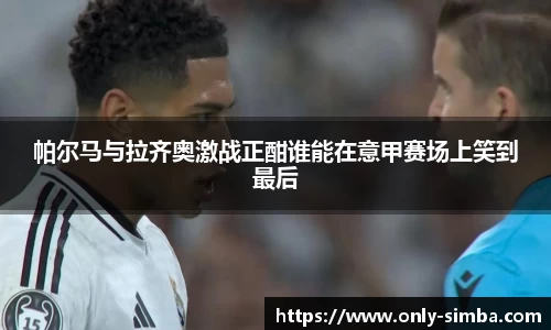 帕尔马与拉齐奥激战正酣谁能在意甲赛场上笑到最后