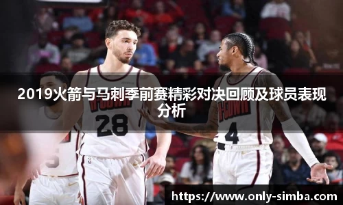 2019火箭与马刺季前赛精彩对决回顾及球员表现分析
