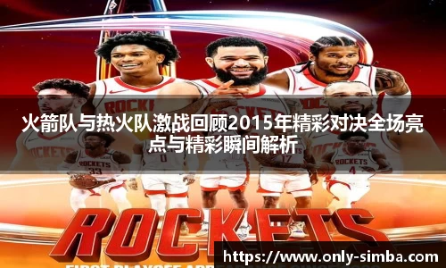火箭队与热火队激战回顾2015年精彩对决全场亮点与精彩瞬间解析