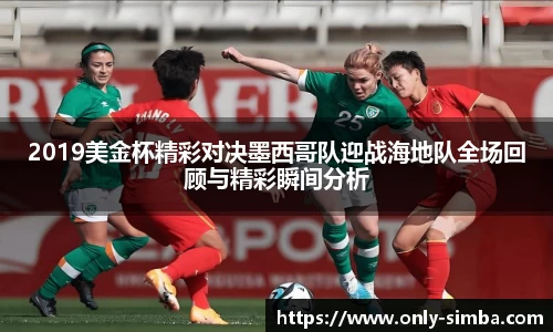 2019美金杯精彩对决墨西哥队迎战海地队全场回顾与精彩瞬间分析