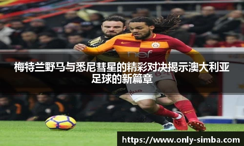 梅特兰野马与悉尼彗星的精彩对决揭示澳大利亚足球的新篇章