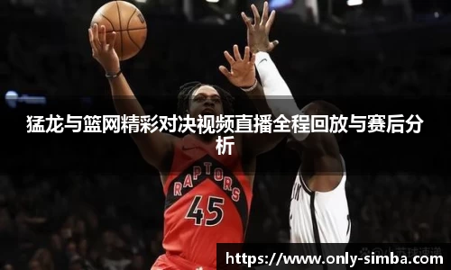 猛龙与篮网精彩对决视频直播全程回放与赛后分析